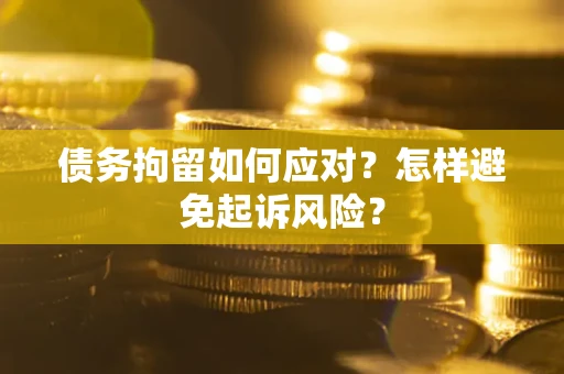 北京债务拘留如何应对？怎样避免起诉风险？