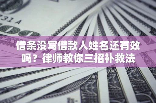 北京借条没写借款人姓名还有效吗？律师教你三招补救法
