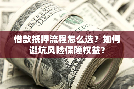 北京借款抵押流程怎么选？如何避坑风险保障权益？