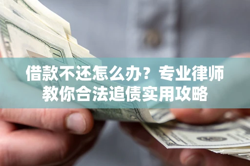 北京借款不还怎么办？专业律师教你合法追债实用攻略