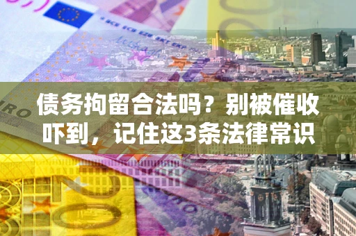 北京债务拘留合法吗?别被催收吓到,记住这3条法律常识 北京债务拘留合法吗?别被催收吓到,记住这3条法律常识