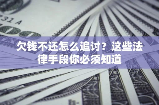 北京欠钱不还怎么追讨？这些法律手段你必须知道