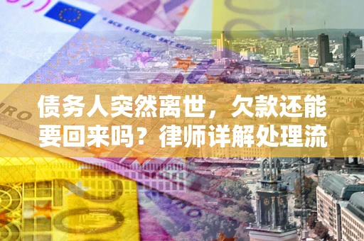 北京债务人突然离世，欠款还能要回来吗？律师详解处理流程
