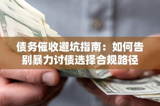 北京债务催收避坑指南：如何告别暴力讨债选择合规路径