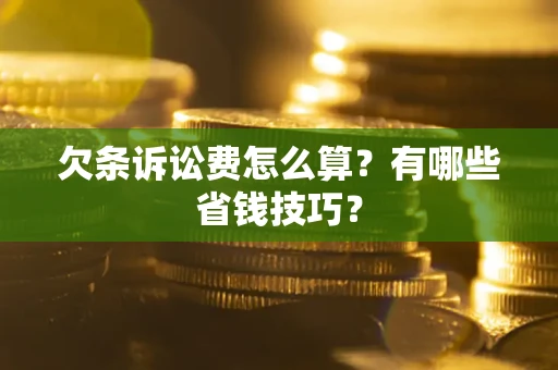 北京欠条诉讼费怎么算？有哪些省钱技巧？
