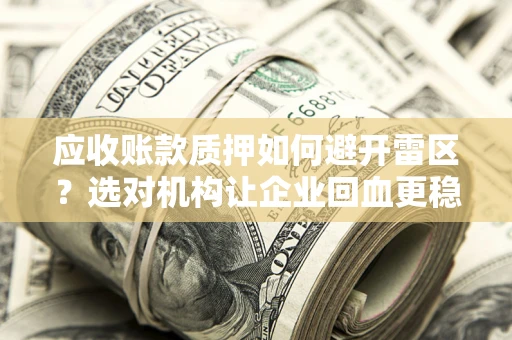 北京应收账款质押如何避开雷区？选对机构让企业回血更稳