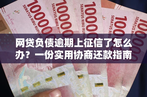 北京网贷负债逾期上征信了怎么办？一份实用协商还款指南请收好