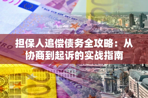 北京担保人追偿债务全攻略:从协商到起诉的实战指南 北京担保人追偿债务全攻略:从协商到起诉的实战指南