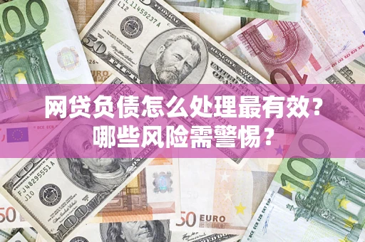 北京网贷负债怎么处理最有效？哪些风险需警惕？