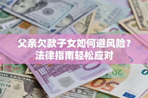 北京父亲欠款子女如何避风险？法律指南轻松应对