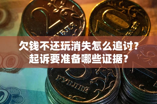 北京欠钱不还玩消失怎么追讨？起诉要准备哪些证据？