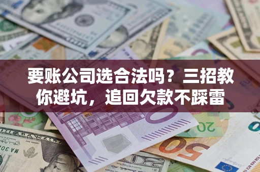 北京要账公司选合法吗？三招教你避坑，追回欠款不踩雷