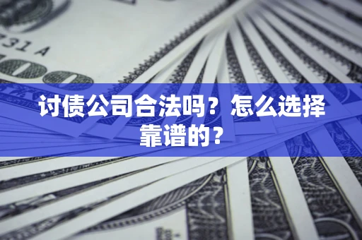 北京讨债公司合法吗？怎么选择靠谱的？