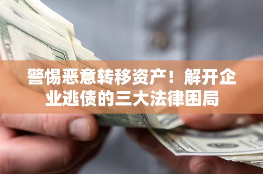 北京警惕恶意转移资产！解开企业逃债的三大法律困局