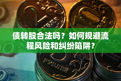 北京债转股合法吗？如何规避流程风险和纠纷陷阱？