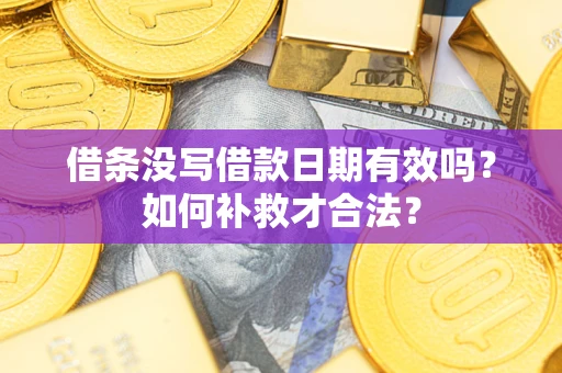 北京借条没写借款日期有效吗？如何补救才合法？