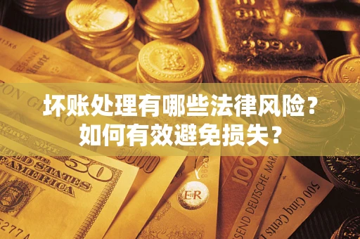 北京坏账处理有哪些法律风险？如何有效避免损失？