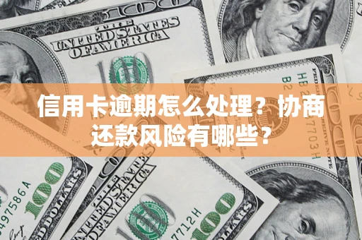 北京信用卡逾期怎么处理？协商还款风险有哪些？